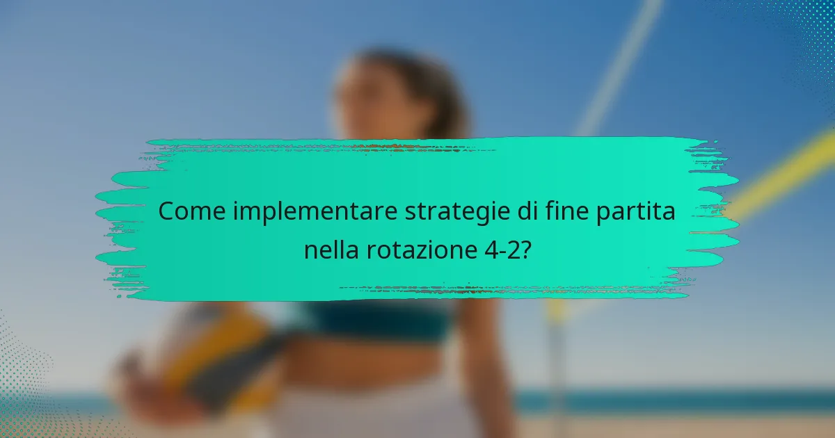 Come implementare strategie di fine partita nella rotazione 4-2?