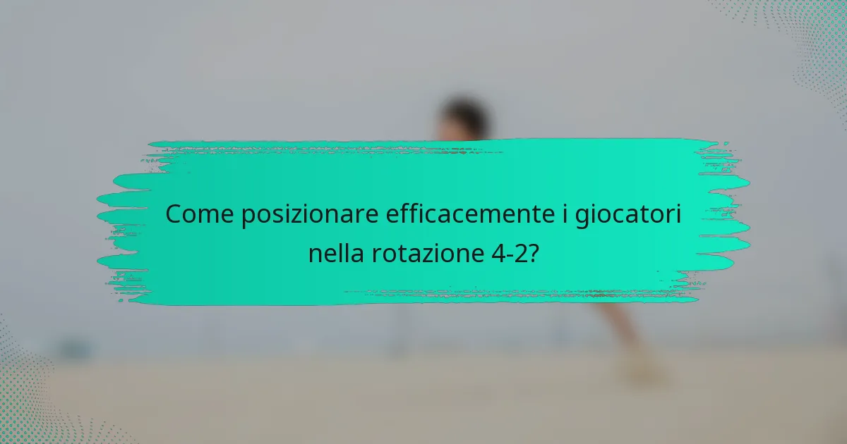 Come posizionare efficacemente i giocatori nella rotazione 4-2?