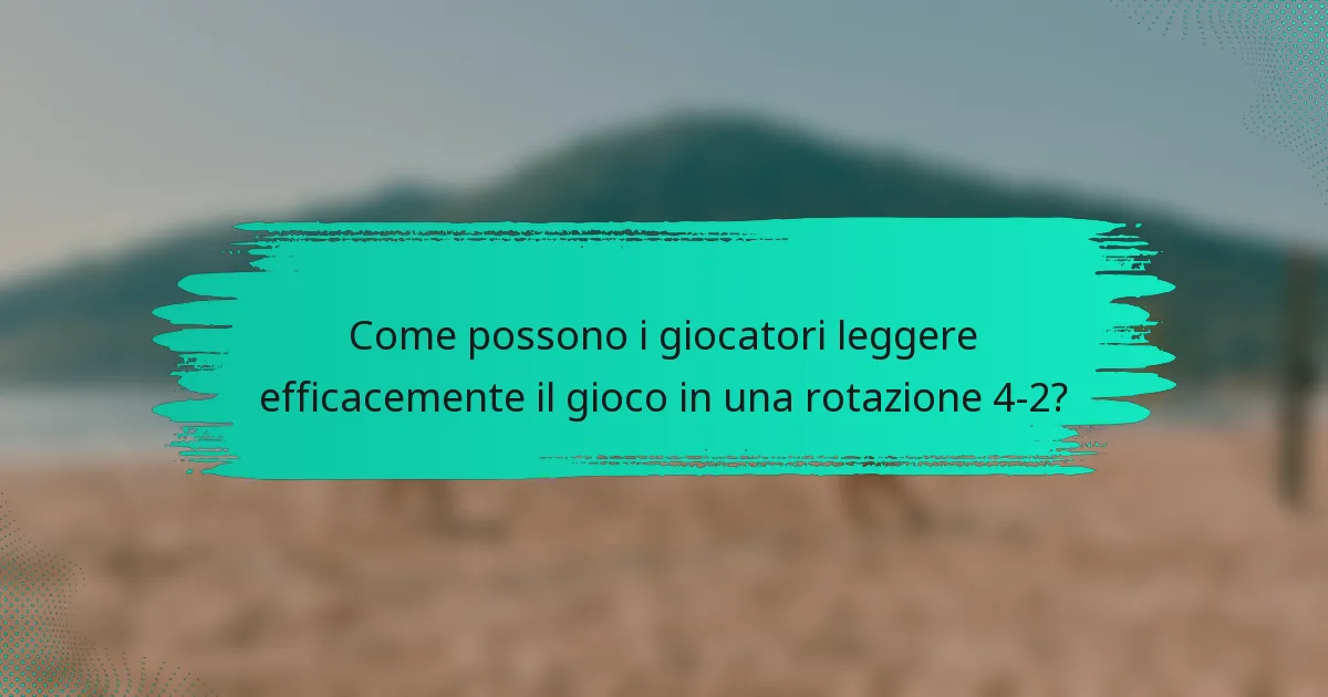 Come possono i giocatori leggere efficacemente il gioco in una rotazione 4-2?