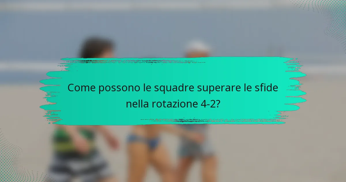Come possono le squadre superare le sfide nella rotazione 4-2?