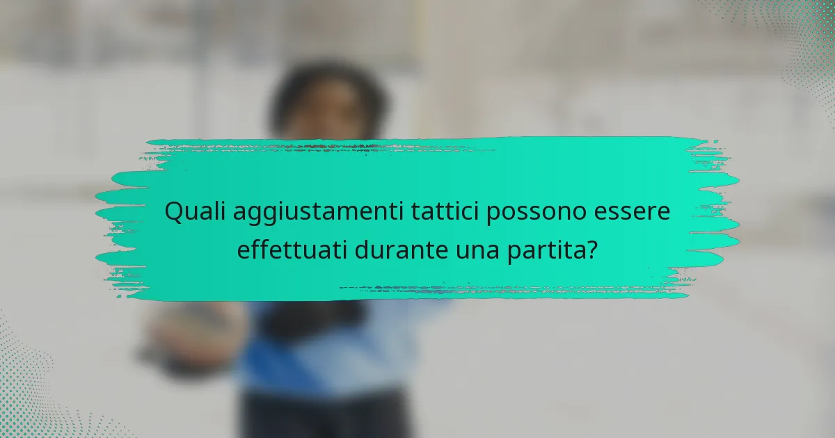 Quali aggiustamenti tattici possono essere effettuati durante una partita?