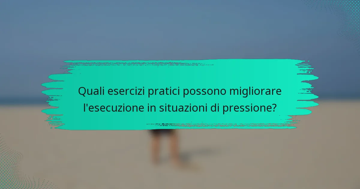 Quali esercizi pratici possono migliorare l'esecuzione in situazioni di pressione?