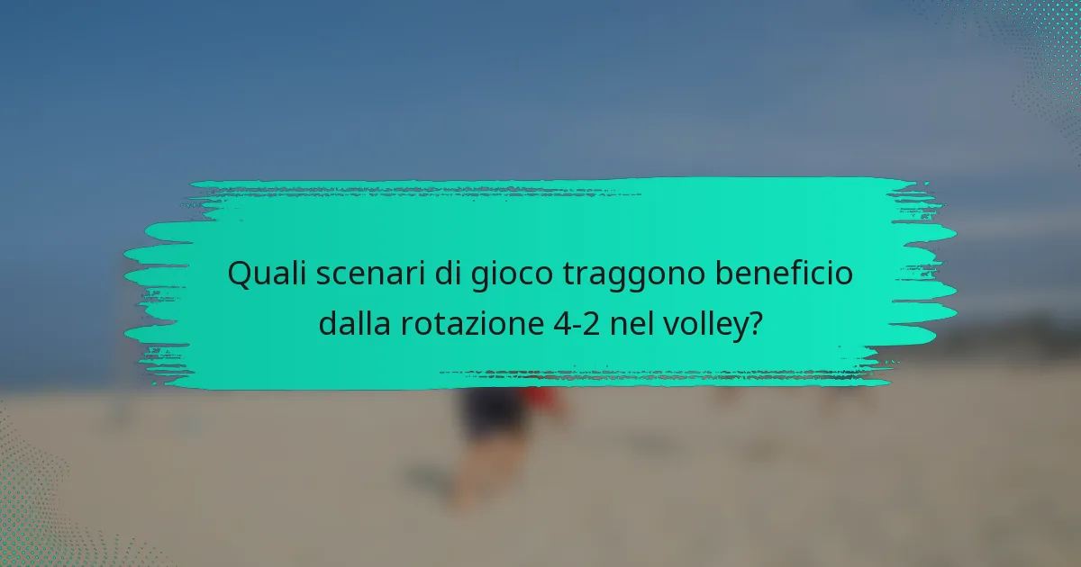Quali scenari di gioco traggono beneficio dalla rotazione 4-2 nel volley?