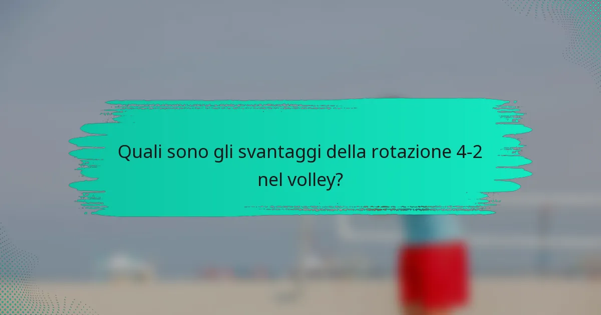 Quali sono gli svantaggi della rotazione 4-2 nel volley?