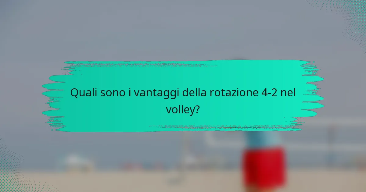 Quali sono i vantaggi della rotazione 4-2 nel volley?