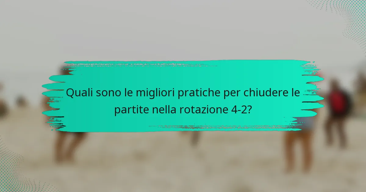 Quali sono le migliori pratiche per chiudere le partite nella rotazione 4-2?