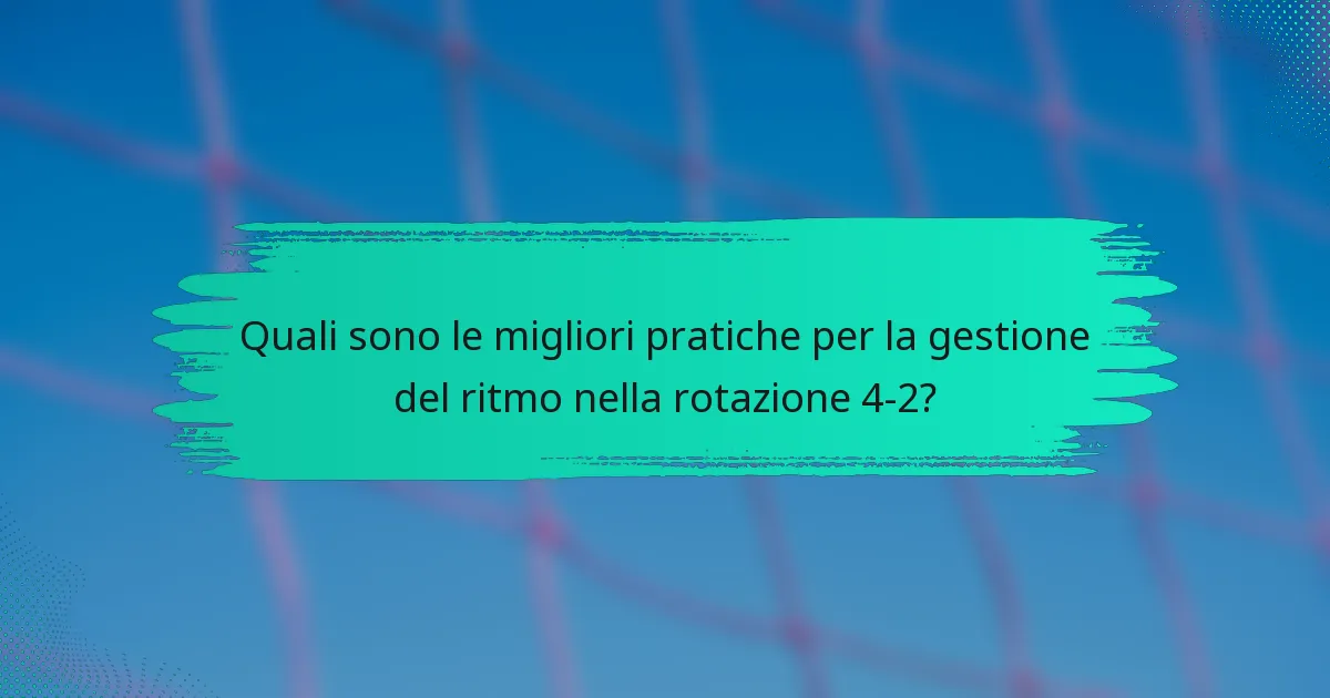Quali sono le migliori pratiche per la gestione del ritmo nella rotazione 4-2?