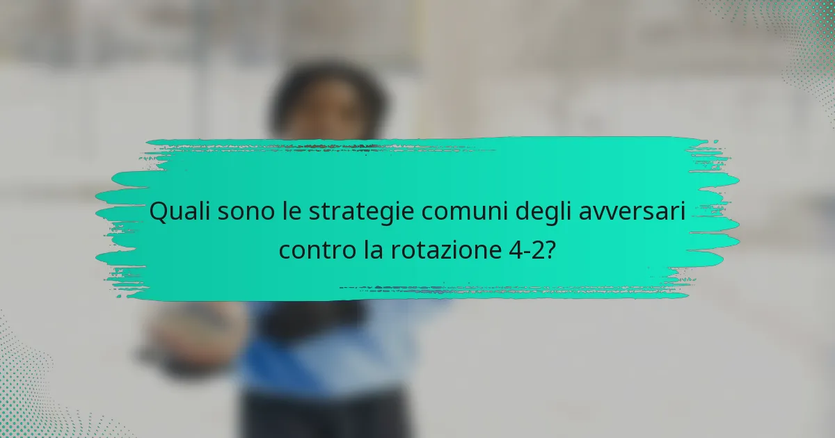 Quali sono le strategie comuni degli avversari contro la rotazione 4-2?