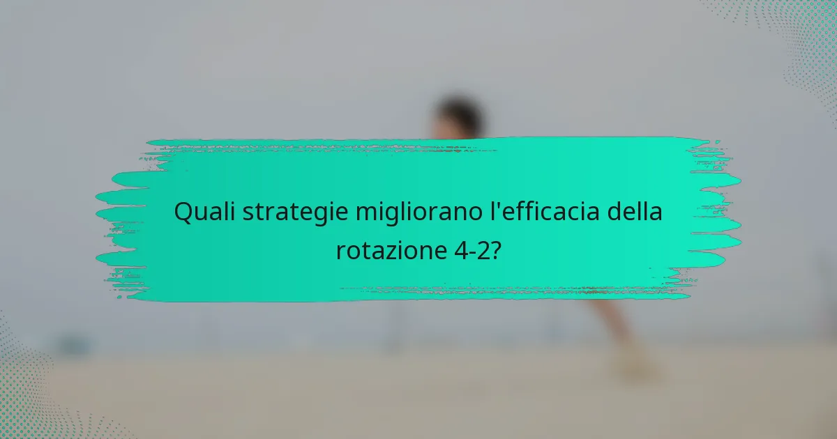 Quali strategie migliorano l'efficacia della rotazione 4-2?
